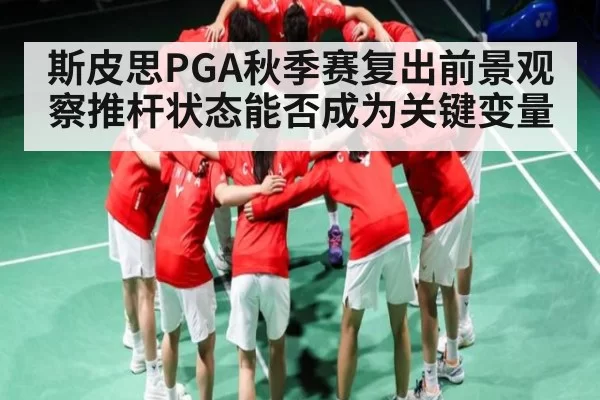 斯皮思PGA秋季赛复出前景观察推杆状态能否成为关键变量